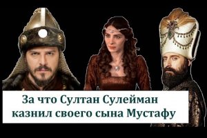 За что Султан Сулейман казнил своего сына Мустафу?